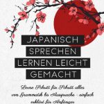 خرید و دانلود نسخه کامل کتاب Japanisch sprechen lernen leicht gemacht: Lerne Schritt für Schritt alles von Grammatik bis Aussprache – einfach erklärt für Anfänger