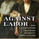 خرید و دانلود نسخه کامل کتاب Against Labor: How U.S. Employers Organized to Defeat Union Activism