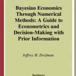 خرید و دانلود نسخه کامل کتاب Bayesian Economics Through Numerical Methods: A Guide to Econometrics and Decision-Making with Prior Information