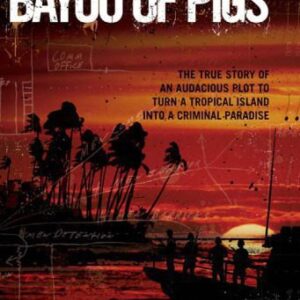 خرید و دانلود نسخه کامل کتاب Bayou of Pigs: The True Story of an Audacious Plot to Turn a Tropical Island into a Criminal Paradise