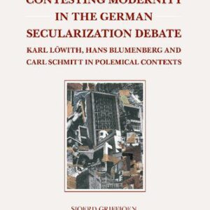 خرید و دانلود نسخه کامل کتاب Contesting Modernity in the German Secularization Debate: Karl Löwith, Hans Blumenberg and Carl Schmitt in Polemical Contexts