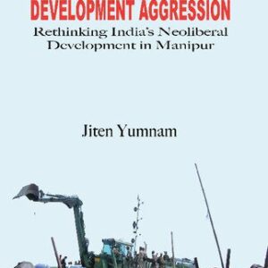 خرید و دانلود نسخه کامل کتاب Development Aggression: Rethinking India’s Neoliberal Development in Manipur