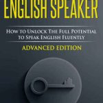 خرید و دانلود نسخه کامل کتاب English Fluency For Advanced English Speaker: How To Unlock The Full Potential To Speak English Fluently