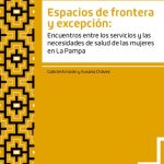 خرید و دانلود نسخه کامل کتاب Espacios de frontera y excepción: Encuentros entre los servicios y las necesidades de salud de las mujeres en La Pampa