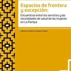 خرید و دانلود نسخه کامل کتاب Espacios de frontera y excepción: Encuentros entre los servicios y las necesidades de salud de las mujeres en La Pampa