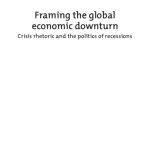 خرید و دانلود نسخه کامل کتاب Framing the Global Economic Downturn : Crisis Rhetoric and the Politics of Recessions