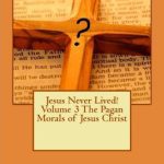 خرید و دانلود نسخه کامل کتاب Jesus Never Lived! Volume 3 The Pagan Morals of Jesus Christ