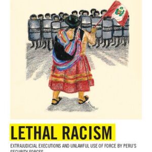 خرید و دانلود نسخه کامل کتاب Lethal Racism. Extrajudicial Executions and Unlawful Use of Force by Peru’s Security Forces