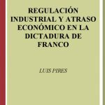 خرید و دانلود نسخه کامل کتاب Regulación industrial y atraso económico en la dictadura de Franco (Industrial Regulation and Economic Delay During Franco’s Dictatorship)
