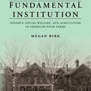 خرید و دانلود نسخه کامل کتاب The Fundamental Institution: Poverty, Social Welfare, and Agriculture in American Poor Farms