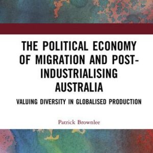 خرید و دانلود نسخه کامل کتاب The Political Economy of Migration and Post-industrialising Australia: Valuing Diversity in Globalised Production