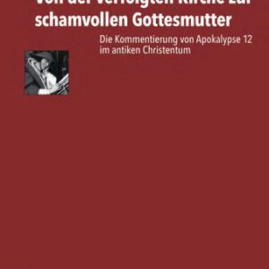 خرید و دانلود نسخه کامل کتاب Von der verfolgten Kirche zur schamvollen Gottesmutter : Die Kommentierung von Apokalypse 12 im antiken Christentum