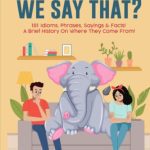 خرید و دانلود نسخه کامل کتاب Why Do We Say That… 101 Idioms, Phrases, Sayings & Facts! A Brief History On Where They Come From!