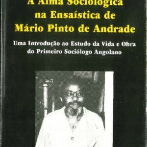 خرید و دانلود نسخه کامل کتاب A Alma Sociológica na Ensaística de Mário Pinto de Andrade. Uma Introduçào ao Estudo da Vida e Obra do Primeiro Sociólogo Angolano