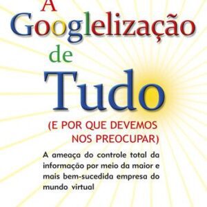 خرید و دانلود نسخه کامل کتاب A Googlelização de tudo: (e por que devemos nos preocupar) : a ameaça do controle total da informação por meio da maior e mais bem-sucedida empresa do mundo virtual