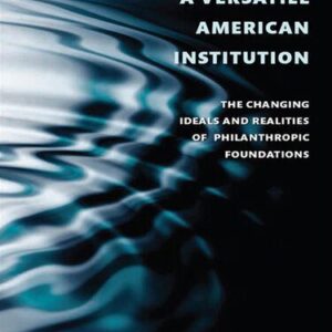 خرید و دانلود نسخه کامل کتاب A Versatile American Institution: The Changing Ideals and Realities of Philanthropic Foundations