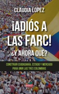 خرید و دانلود نسخه کامل کتاب ¡Adiós a las FARC! ¿Y ahora qué? Construir ciudadanía, Estado y mercado para unir las tres Colombias