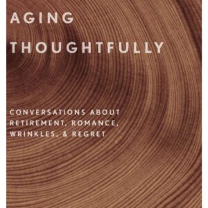 خرید و دانلود نسخه کامل کتاب Aging Thoughtfully: Conversations about Retirement, Romance, Wrinkles, and Regret
