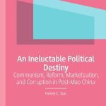 خرید و دانلود نسخه کامل کتاب An Ineluctable Political Destiny: Communism, Reform, Marketization, and Corruption in Post-Mao China
