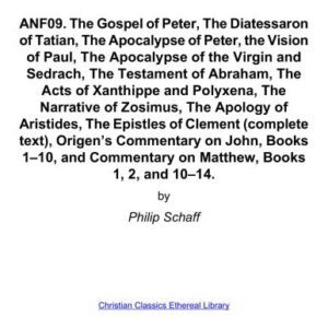 خرید و دانلود نسخه کامل کتاب Ante-Nicene Fathers. In 10 vols. Volume 09. The Gospel of Peter, The Diatessaron of Tatian, The Apocalypse of Peter, the Vision of Paul, The Apocalypse of the Virgin and Sedrach, The Testament of Abraham, The Acts of Xanthippe