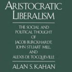 خرید و دانلود نسخه کامل کتاب Aristocratic Liberalism: The Social and Political Thought of Jacob Burckhardt, John Stuart Mill, and Alexis de Tocqueville