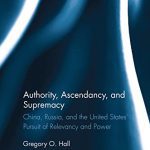 خرید و دانلود نسخه کامل کتاب Authority, Ascendancy, and Supremacy: China, Russia, and the United States’ Pursuit of Relevancy and Power