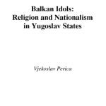 خرید و دانلود نسخه کامل کتاب Balkan Idols: Religion and Nationalism in Yugoslav States (Religion and Global Politics)