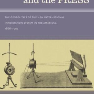 خرید و دانلود نسخه کامل کتاب Cables, Crises, and the Press: The Geopolitics of the New International Information System in the Americas, 1866–1903