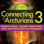 خرید و دانلود نسخه کامل کتاب Connecting with the Arcturians 3: Energy Fields, Higher Vibrations, and the Evolution of Humanity