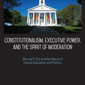 خرید و دانلود نسخه کامل کتاب Constitutionalism, Executive Power, and the Spirit of Moderation: Murray P. Dry and the Nexus of Liberal Education and Politics