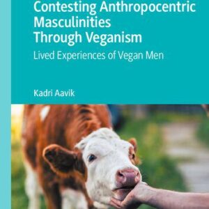خرید و دانلود نسخه کامل کتاب Contesting Anthropocentric Masculinities Through Veganism: Lived Experiences of Vegan Men