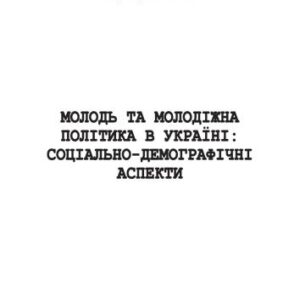 خرید و دانلود نسخه کامل کتاب Молодь та молодіжна політика в Україні: соціально-демографічні аспекти