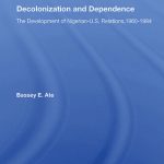 خرید و دانلود نسخه کامل کتاب Decolonization and Dependence: The Development of Nigerian-U.S. Relations, 1960-1984