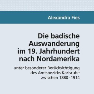 خرید و دانلود نسخه کامل کتاب Die badische Auswanderung im 19. Jahrhundert nach Nordamerika unter besonderer Berücksichtigung des Amtsbezirks Karlsruhe zwischen 1880 – 1914
