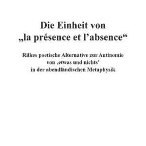 خرید و دانلود نسخه کامل کتاب Die Einheit von „la présence et l’absence“ : Rilkes poetische Alternative zur Antinomie von ‚etwas und nichts’ in der abendländischen Metaphysik