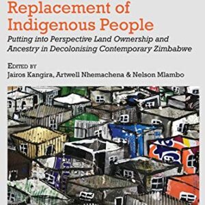 خرید و دانلود نسخه کامل کتاب Displacement, Elimination and Replacement of Indigenous People: Putting into Perspective Land Ownership and Ancestry in Decolonising Contemporary Zimbabwe