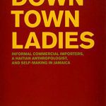 خرید و دانلود نسخه کامل کتاب Downtown Ladies: Informal Commercial Importers, a Haitian Anthropologist and Self-Making in Jamaica
