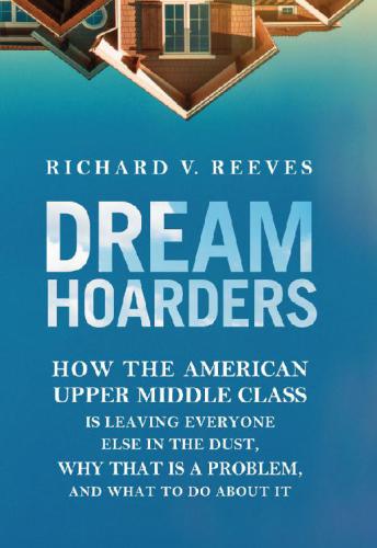 خرید و دانلود نسخه کامل کتاب Dream Hoarders: How the American Upper Middle Class Is Leaving Everyone Else in the Dust, Why That Is a Problem, and What to Do About It_68e4ef3a1df19.jpeg خرید و دانلود نسخه کامل کتاب Dream Hoarders: How the American Upper Middle Class Is Leaving Everyone Else in the Dust, Why That Is a Problem, and What to Do About It