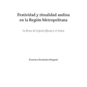خرید و دانلود نسخه کامل کتاب Festividad y ritualidad andina en la Región Metropolitana (Santiago, Chile). La fiesta de la Jacha Qhana y el Anata