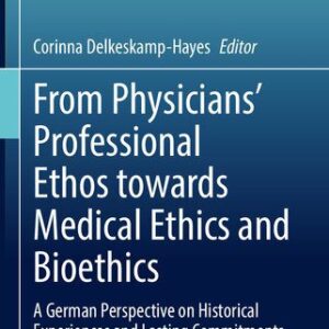 خرید و دانلود نسخه کامل کتاب From Physicians’ Professional Ethos towards Medical Ethics and Bioethics: A German Perspective on Historical Experiences and Lasting Commitments