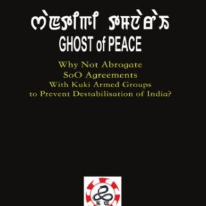 خرید و دانلود نسخه کامل کتاب GHOST of PEACE: Why Not Abrogate Suspension Of Operation Agreements With Kuki Armed Groups to Prevent Destabilisation of India?