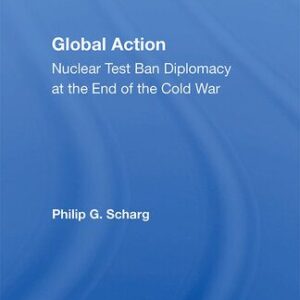 خرید و دانلود نسخه کامل کتاب Global Action: Nuclear Test Ban Diplomacy at the End of the Cold War