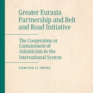 خرید و دانلود نسخه کامل کتاب Greater Eurasia Partnership and Belt and Road Initiative: The Cooperation or Containment of Atlanticism in the International System