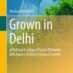خرید و دانلود نسخه کامل کتاب Grown in Delhi: A Political Ecology of Social Networks and Agency Among Yamuna Farmers