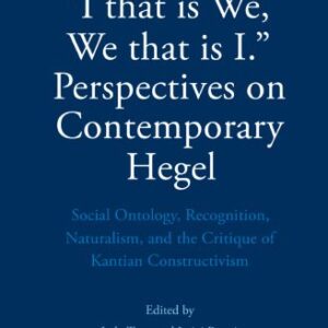 خرید و دانلود نسخه کامل کتاب “I that is We, We that is I.” Perspectives on Contemporary Hegel: Social Ontology, Recognition, Naturalism, and the Critique of Kantian Constructivism