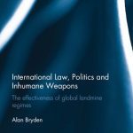 خرید و دانلود نسخه کامل کتاب International Law, Politics, and Inhumane Weapons: The Effectiveness of Global Landmine Regimes