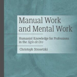 خرید و دانلود نسخه کامل کتاب Manual Work and Mental Work: Humanist Knowledge for Professions in the Siglo de Oro