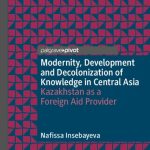 خرید و دانلود نسخه کامل کتاب Modernity, Development and Decolonization of Knowledge in Central Asia: Kazakhstan as a Foreign Aid Provider