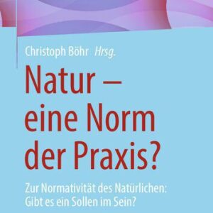 خرید و دانلود نسخه کامل کتاب Natur – eine Norm der Praxis? Zur Normativität des Natürlichen: Gibt es ein Sollen im Sein?