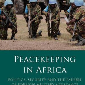 خرید و دانلود نسخه کامل کتاب Peacekeeping in Africa: Politics, Security and the Failure of Foreign Military Assistance